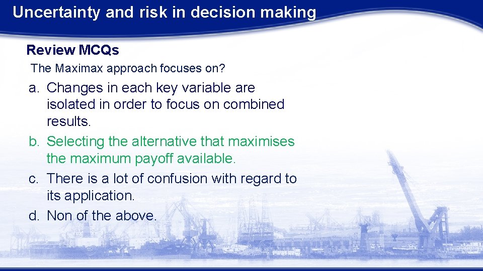 Uncertainty and risk in decision making Review MCQs The Maximax approach focuses on? a.