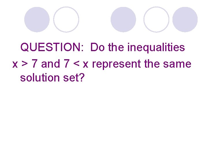 QUESTION: Do the inequalities x > 7 and 7 < x represent the same