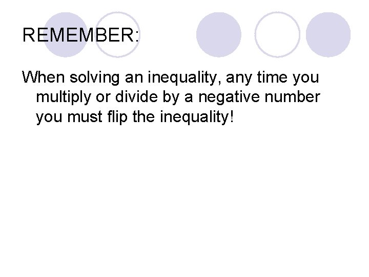 REMEMBER: When solving an inequality, any time you multiply or divide by a negative