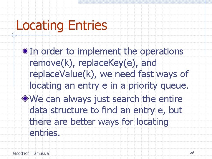 Locating Entries In order to implement the operations remove(k), replace. Key(e), and replace. Value(k),