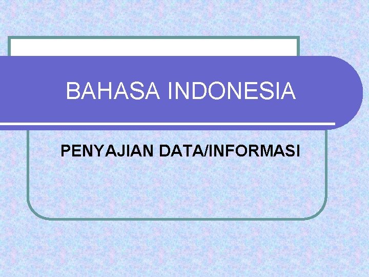 BAHASA INDONESIA PENYAJIAN DATA/INFORMASI 