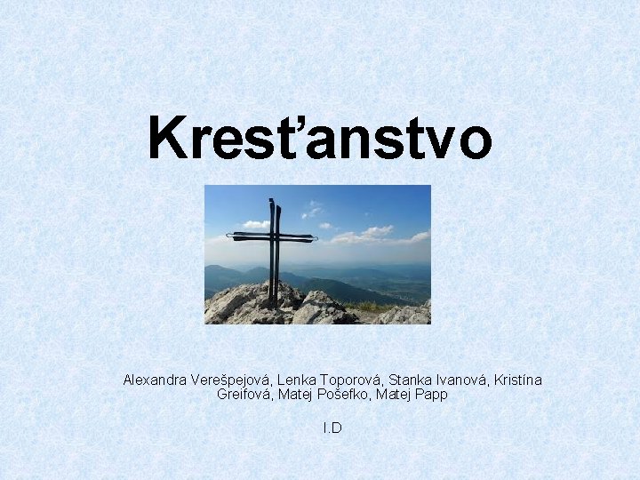 Kresťanstvo Alexandra Verešpejová, Lenka Toporová, Stanka Ivanová, Kristína Greifová, Matej Pošefko, Matej Papp I. Kresťanstvo Alexandra Verešpejová, Lenka Toporová, Stanka Ivanová, Kristína Greifová, Matej Pošefko, Matej Papp I.
