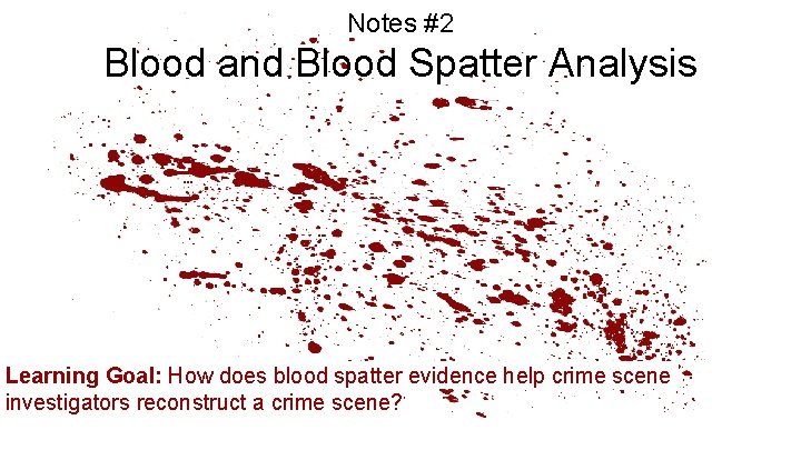 Notes #2 Blood and Blood Spatter Analysis Learning Goal: How does blood spatter evidence