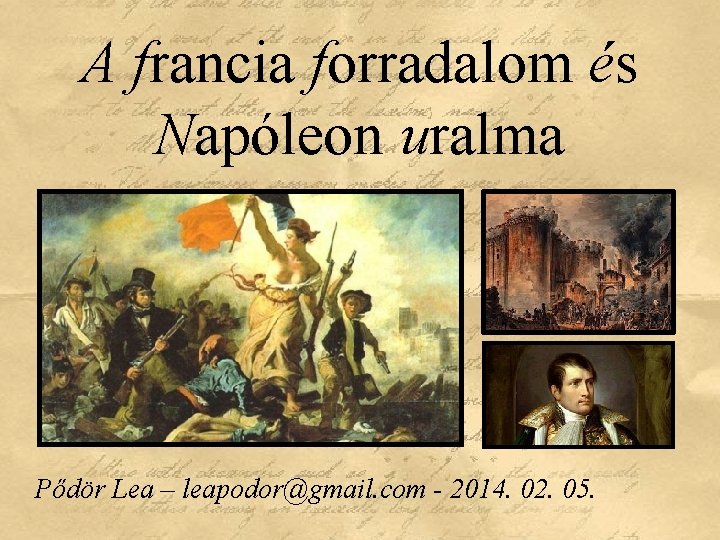 A francia forradalom és Napóleon uralma Pődör Lea – leapodor@gmail. com - 2014. 02.