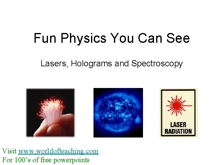 Fun Physics You Can See Lasers, Holograms and Spectroscopy Visit www. worldofteaching. com For