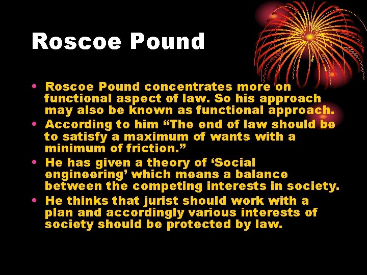 Roscoe Pound • Roscoe Pound concentrates more on functional aspect of law. So his