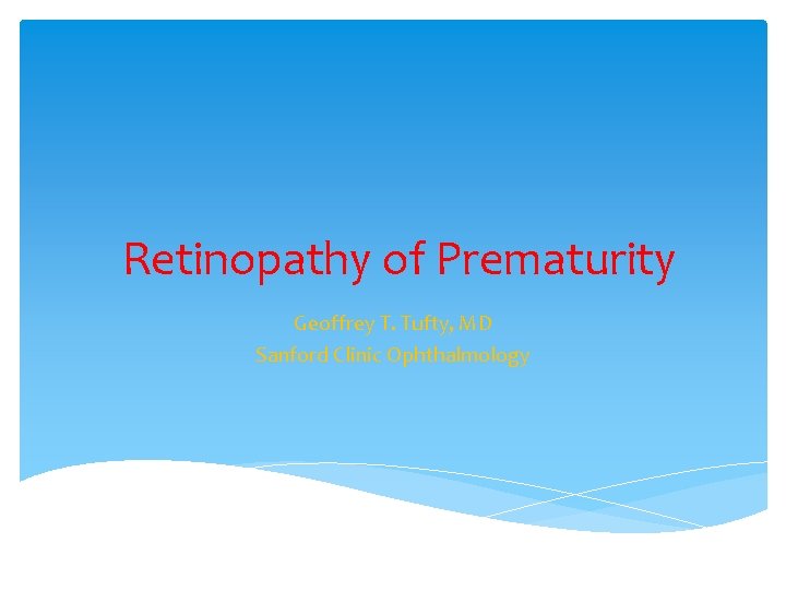 Retinopathy of Prematurity Geoffrey T. Tufty, MD Sanford Clinic Ophthalmology 