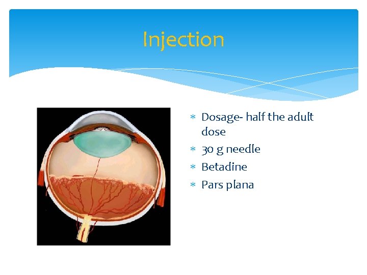 Injection Dosage- half the adult dose 30 g needle Betadine Pars plana 