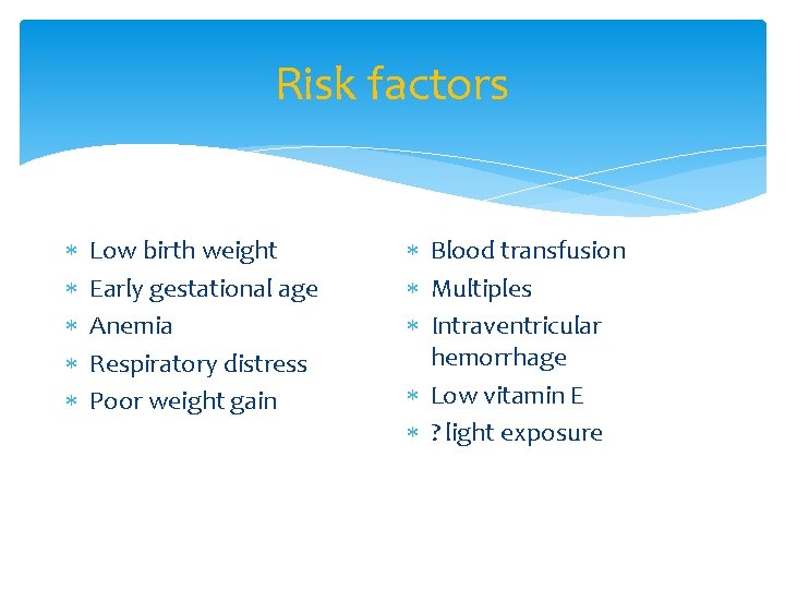 Risk factors Low birth weight Early gestational age Anemia Respiratory distress Poor weight gain