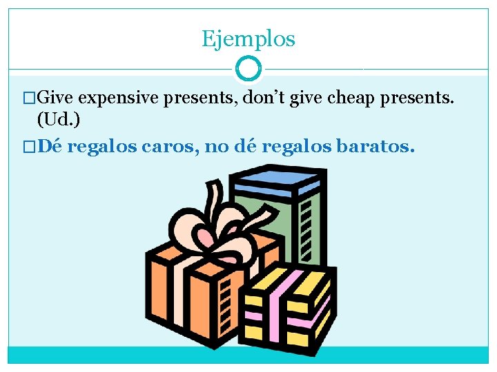 Ejemplos �Give expensive presents, don’t give cheap presents. (Ud. ) �Dé regalos caros, no