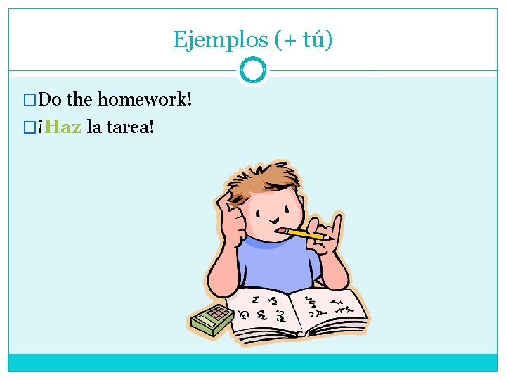 Ejemplos (+ tú) �Do the homework! �¡Haz la tarea! 