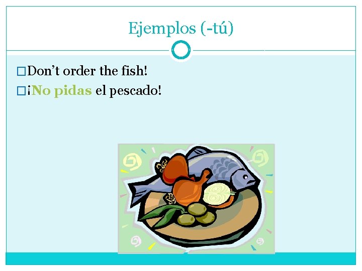 Ejemplos (-tú) �Don’t order the fish! �¡No pidas el pescado! 