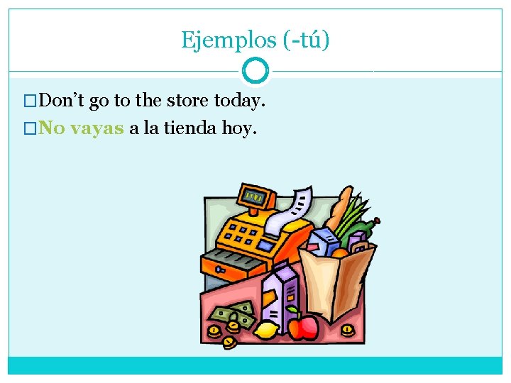 Ejemplos (-tú) �Don’t go to the store today. �No vayas a la tienda hoy.