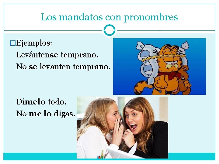 Los mandatos con pronombres �Ejemplos: Levántense temprano. No se levanten temprano. Dímelo todo. No