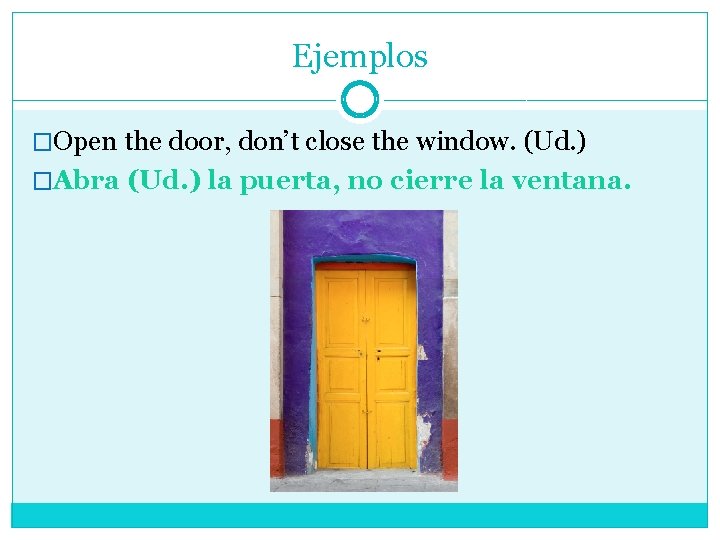 Ejemplos �Open the door, don’t close the window. (Ud. ) �Abra (Ud. ) la