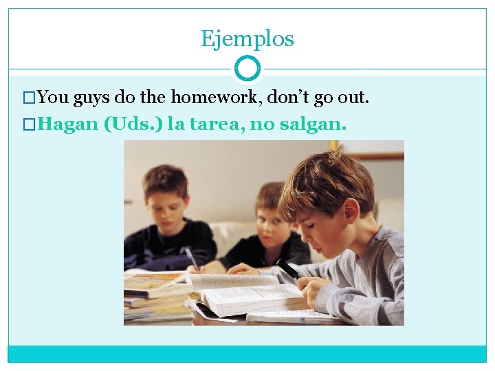 Ejemplos �You guys do the homework, don’t go out. �Hagan (Uds. ) la tarea,