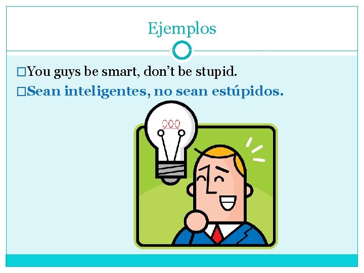 Ejemplos �You guys be smart, don’t be stupid. �Sean inteligentes, no sean estúpidos. 