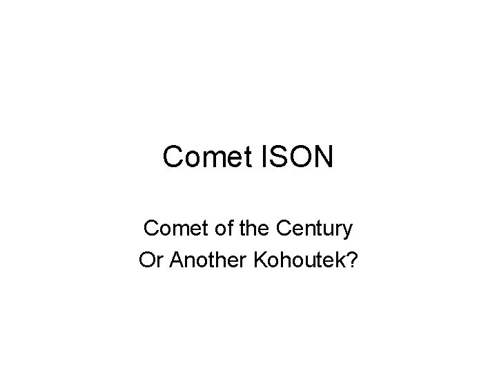 Comet ISON Comet of the Century Or Another Kohoutek? 