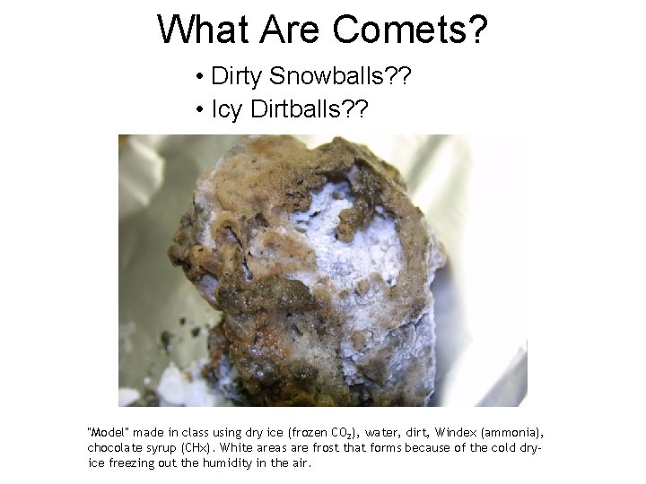 What Are Comets? • Dirty Snowballs? ? • Icy Dirtballs? ? “Model” made in