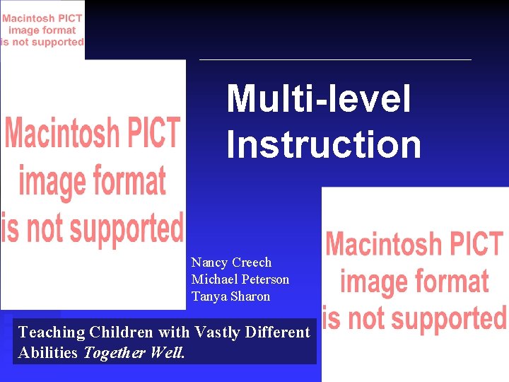 Multi-level Instruction Nancy Creech Michael Peterson Tanya Sharon Teaching Children with Vastly Different Abilities