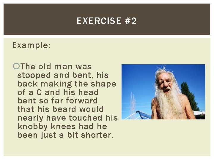 EXERCISE #2 Example: The old man was stooped and bent, his back making the