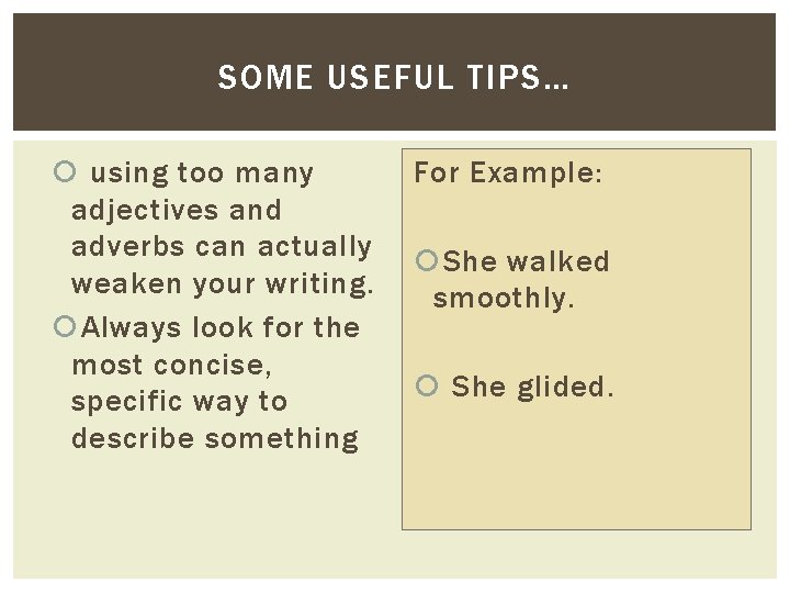 SOME USEFUL TIPS… using too many adjectives and adverbs can actually weaken your writing.