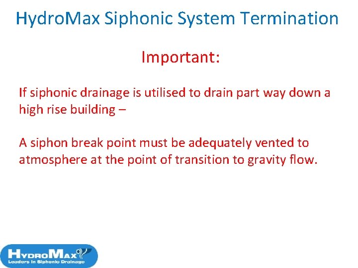 Hydro. Max Siphonic System Termination Important: If siphonic drainage is utilised to drain part