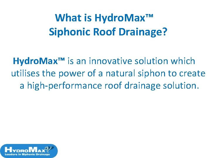 What is Hydro. Max™ Siphonic Roof Drainage? Hydro. Max™ is an innovative solution which