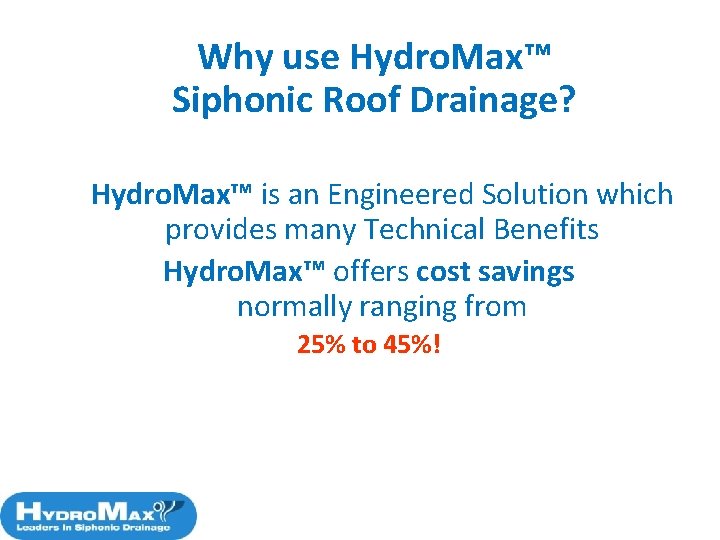 Why use Hydro. Max™ Siphonic Roof Drainage? Hydro. Max™ is an Engineered Solution which