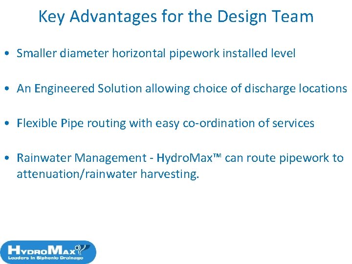 Key Advantages for the Design Team • Smaller diameter horizontal pipework installed level •