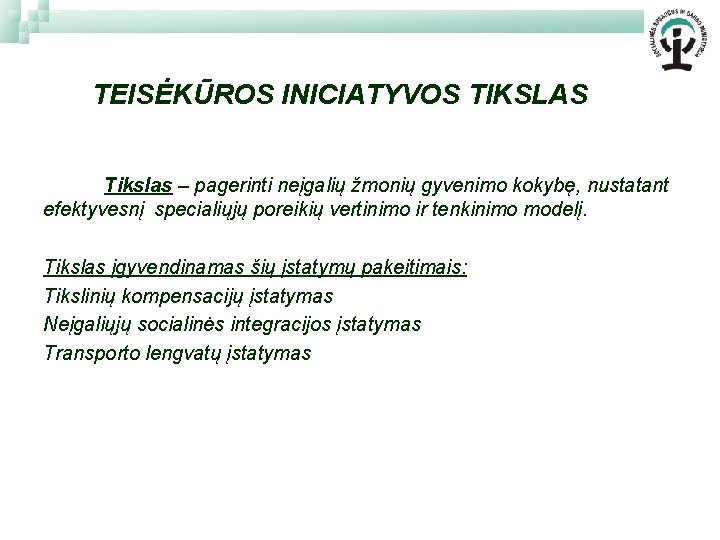 TEISĖKŪROS INICIATYVOS TIKSLAS Tikslas – pagerinti neįgalių žmonių gyvenimo kokybę, nustatant efektyvesnį specialiųjų poreikių