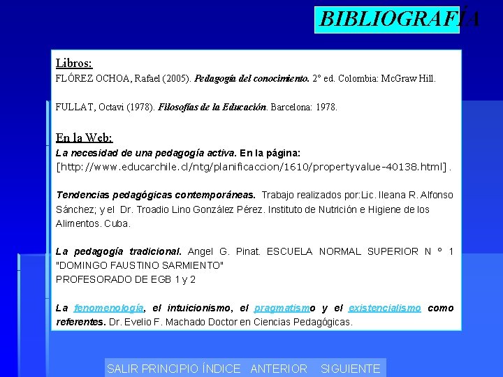 BIBLIOGRAFÍA Libros: FLÓREZ OCHOA, Rafael (2005). Pedagogía del conocimiento. 2° ed. Colombia: Mc. Graw