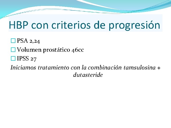 HBP con criterios de progresión � PSA 2, 24 � Volumen prostático 46 cc HBP con criterios de progresión � PSA 2, 24 � Volumen prostático 46 cc
