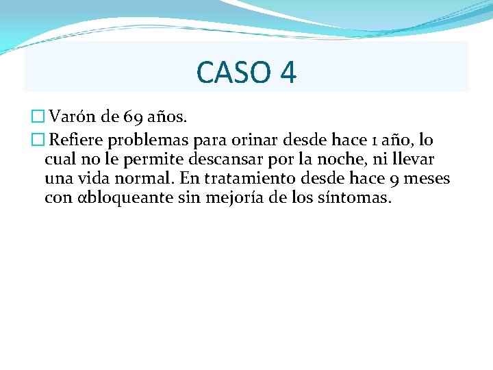 CASO 4 � Varón de 69 años. � Refiere problemas para orinar desde hace CASO 4 � Varón de 69 años. � Refiere problemas para orinar desde hace
