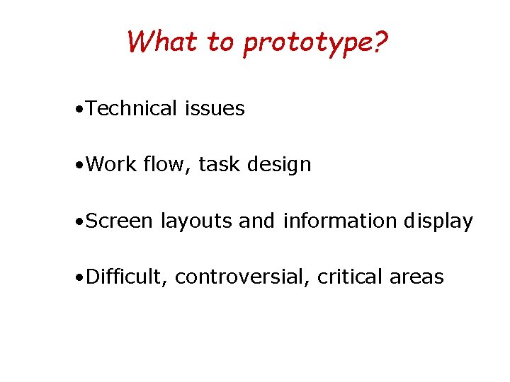 What to prototype? • Technical issues • Work flow, task design • Screen layouts