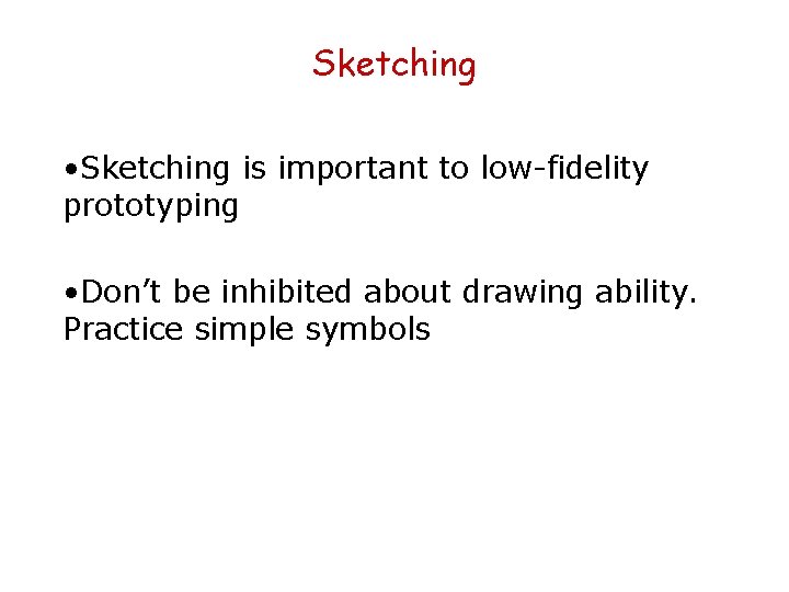 Sketching • Sketching is important to low-fidelity prototyping • Don’t be inhibited about drawing