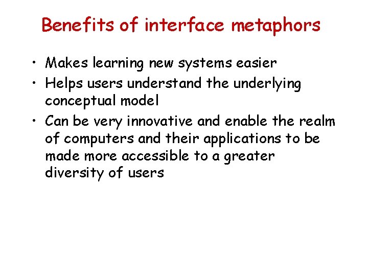 Benefits of interface metaphors • Makes learning new systems easier • Helps users understand