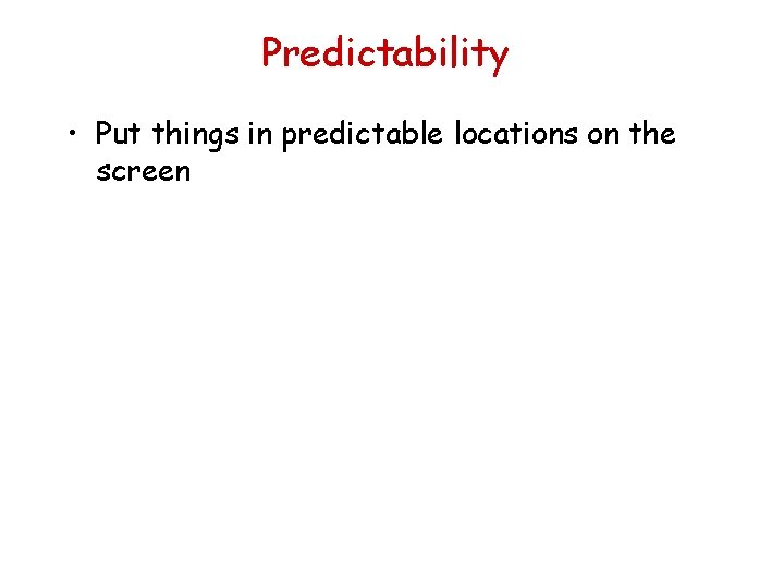 Predictability • Put things in predictable locations on the screen 