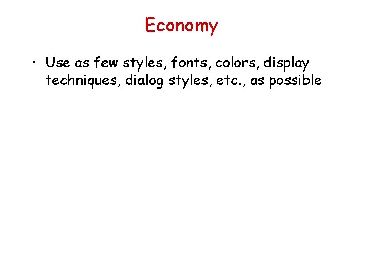 Economy • Use as few styles, fonts, colors, display techniques, dialog styles, etc. ,