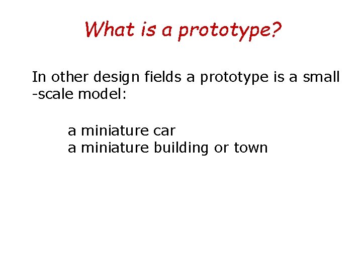 What is a prototype? In other design fields a prototype is a small -scale