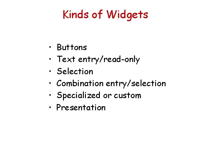 Kinds of Widgets • • • Buttons Text entry/read-only Selection Combination entry/selection Specialized or