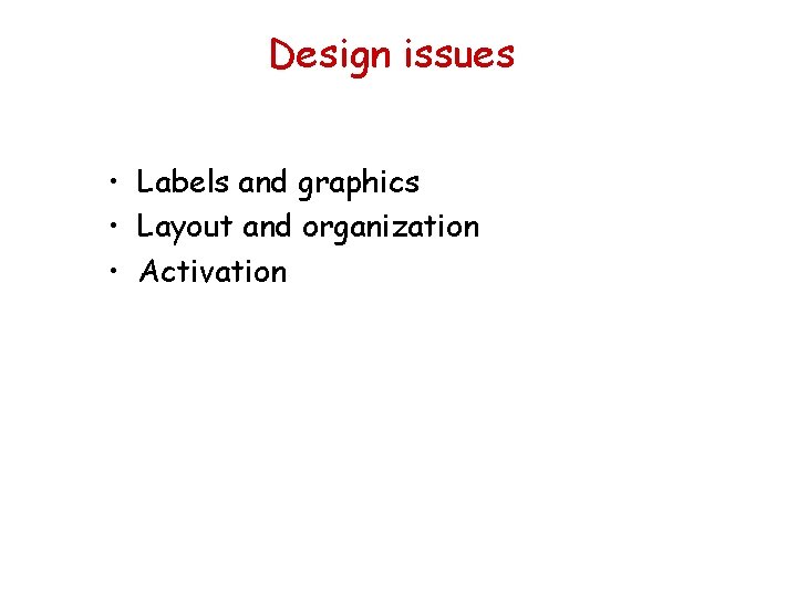 Design issues • Labels and graphics • Layout and organization • Activation 