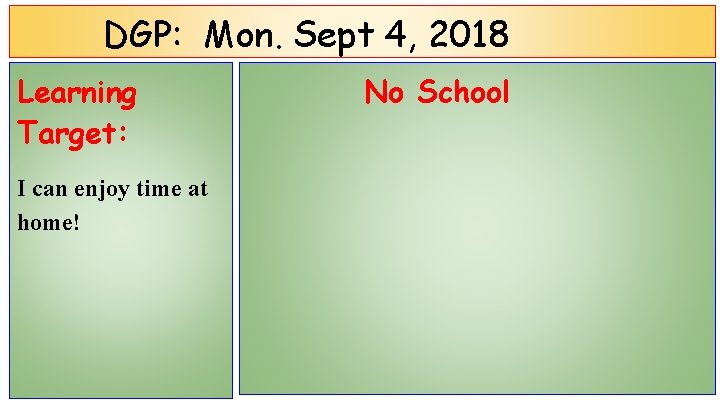 DGP: Mon. Sept 4, 2018 Learning Target: I can enjoy time at home! No