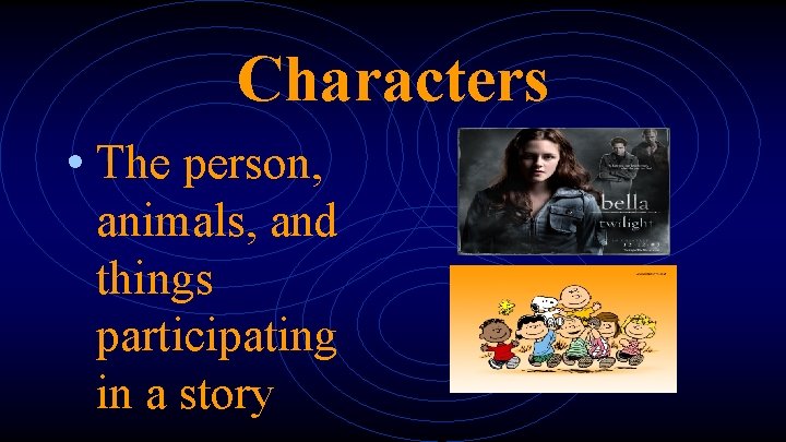 Characters • The person, animals, and things participating in a story 