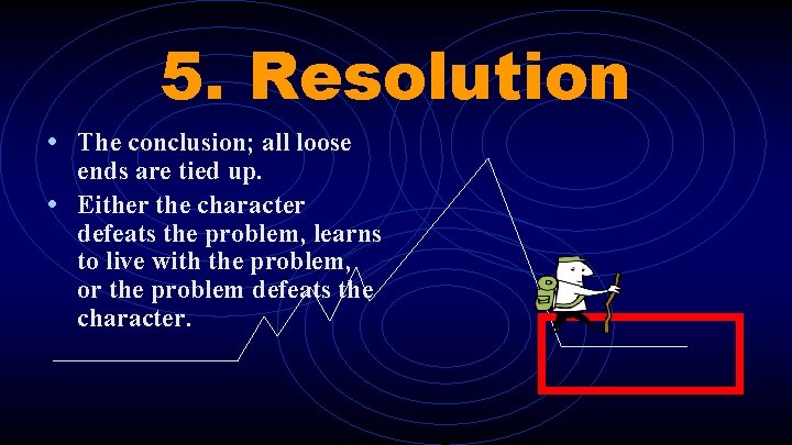 5. Resolution • The conclusion; all loose ends are tied up. • Either the