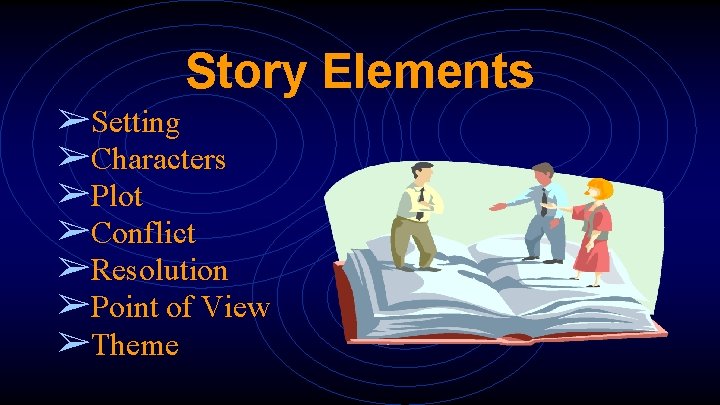 Story Elements ➢Setting ➢Characters ➢Plot ➢Conflict ➢Resolution ➢Point of View ➢Theme 