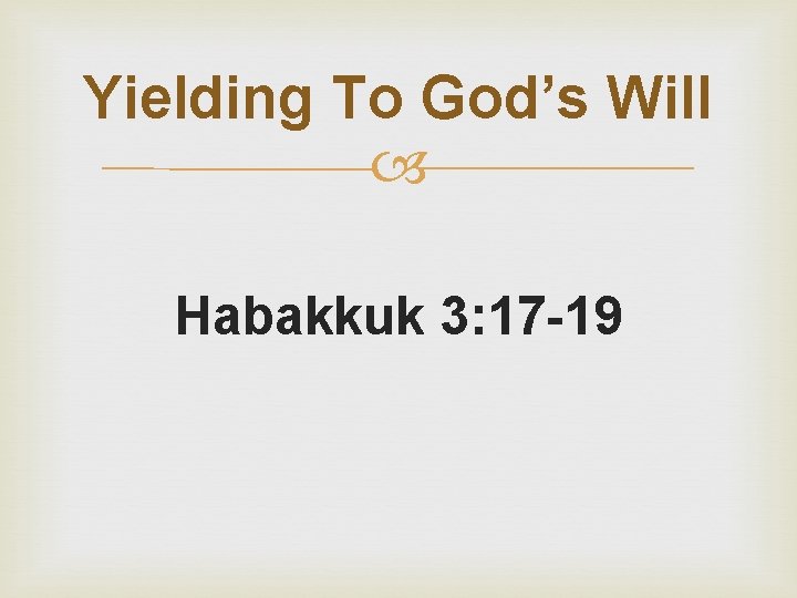 Yielding To God’s Will Habakkuk 3: 17 -19 