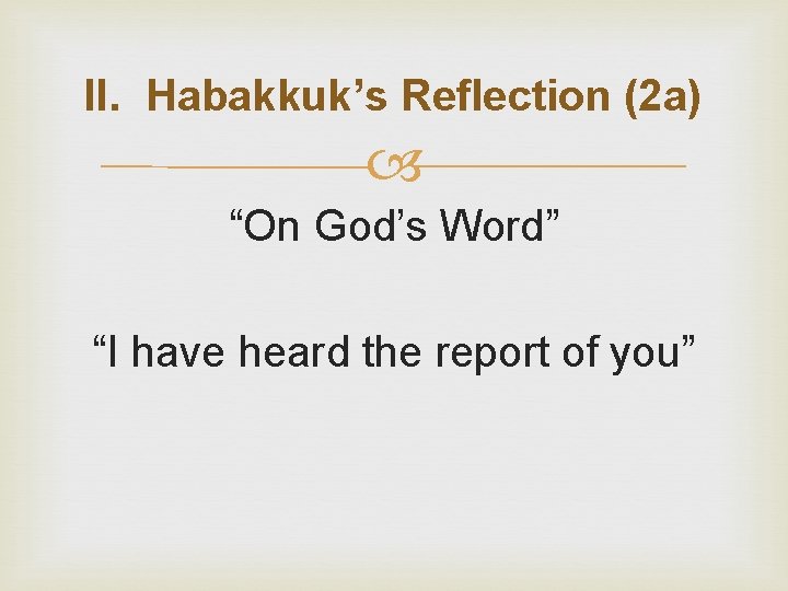 II. Habakkuk’s Reflection (2 a) “On God’s Word” “I have heard the report of