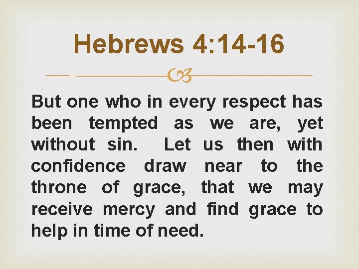 Hebrews 4: 14 -16 But one who in every respect has been tempted as