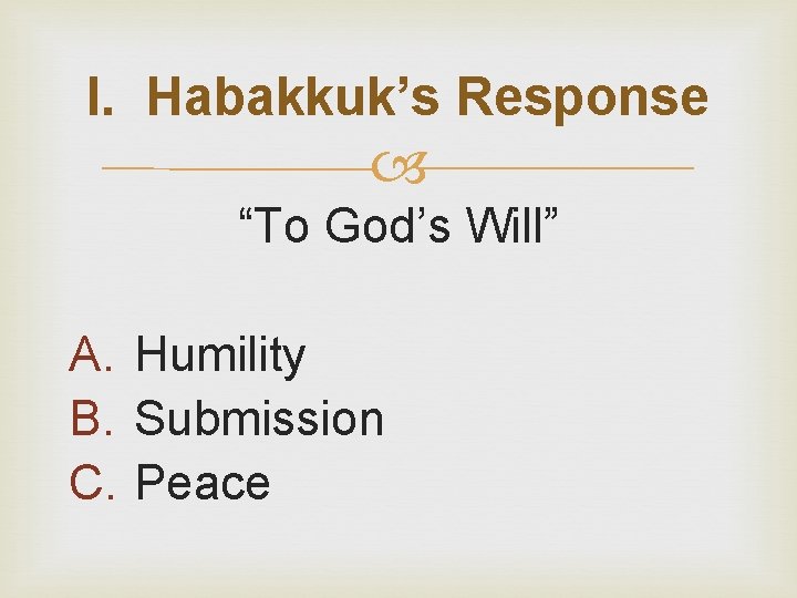 I. Habakkuk’s Response “To God’s Will” A. Humility B. Submission C. Peace 